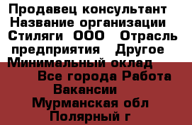 Продавец-консультант › Название организации ­ Стиляги, ООО › Отрасль предприятия ­ Другое › Минимальный оклад ­ 15 000 - Все города Работа » Вакансии   . Мурманская обл.,Полярный г.